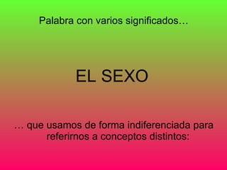 EL SEXO Palabra con varios significados… … que usamos de forma indiferenciada para referirnos a conceptos distintos: 