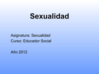 Sexualidad

Asignatura: Sexualidad
Curso: Educador Social

Año 2012
 