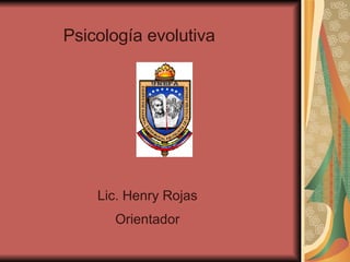 Lic. Henry Rojas Orientador Psicología evolutiva 