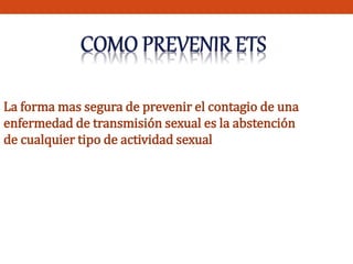 La forma mas segura de prevenir el contagio de una 
enfermedad de transmisión sexual es la abstención 
de cualquier tipo de actividad sexual 
 