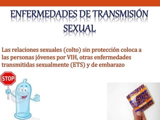 Las relaciones sexuales (colto) sin protección coloca a 
las personas jóvenes por VIH, otras enfermedades 
transmitidas sexualmente (ETS) y de embarazo 
 