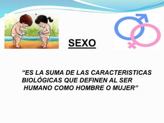 SEXO 
“ES LA SUMA DE LAS CARACTERISTICAS 
BIOLÓGICAS QUE DEFINEN AL SER 
HUMANO COMO HOMBRE O MUJER” 
 