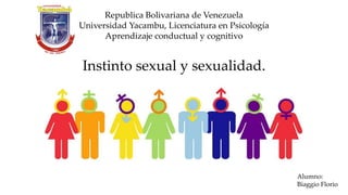 Republica Bolivariana de Venezuela
Universidad Yacambu, Licenciatura en Psicología
Aprendizaje conductual y cognitivo
Instinto sexual y sexualidad.
Alumno:
Biaggio Florio
 