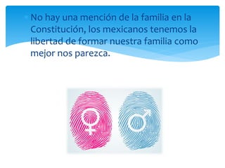 No hay una mención de la familia en la
Constitución, los mexicanos tenemos la
libertad de formar nuestra familia como
mejor nos parezca.

 