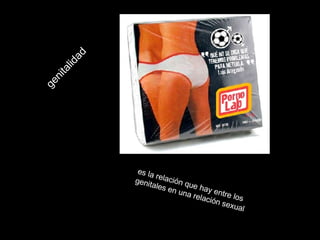 genitalidad   es la relación que hay entre los genitales en una relación sexual   