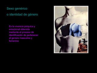 Sexo genérico o identidad de género Es la vivencia psíquica y emocional obtenida mediante el proceso de identificación de pertenecer al genero masculino y femenino 