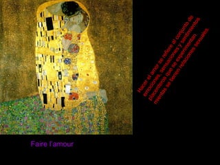 Faire l’amour Hacer el amor se refiere al conjunto de emociones, sensaciones y sentimientos placenteros que se experimentan mientas se tienen relaciones sexuales.   