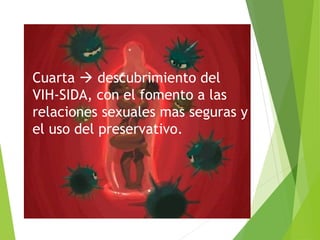 Cuarta  descubrimiento del
VIH-SIDA, con el fomento a las
relaciones sexuales mas seguras y
el uso del preservativo.
 