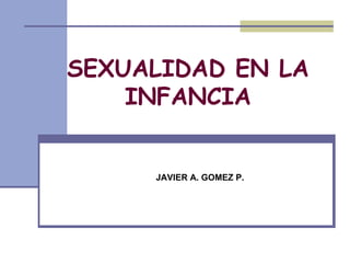 SEXUALIDAD EN LA INFANCIA JAVIER A. GOMEZ P. 