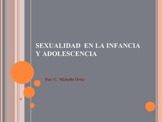 SEXUALIDAD  EN LA INFANCIA Y ADOLESCENCIA Por: C. Michelle Ortiz 