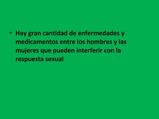 Hay gran cantidad de enfermedades y medicamentos entre los hombres y las mujeres que pueden interferir con la respuesta sexual 