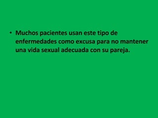 Muchos pacientes usan este tipo de enfermedades como excusa para no mantener una vida sexual adecuada con su pareja.  
