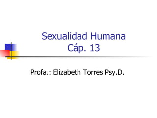 Sexualidad Humana Cáp. 13 Profa.: Elizabeth Torres Psy.D.  
