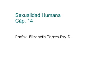 Sexualidad Humana Cáp. 14 Profa.: Elizabeth Torres Psy.D.  