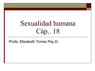Sexualidad humana Cáp.. 18 Profa. Elizabeth Torres Psy.D.  
