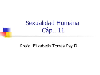 Sexualidad Humana  Cáp.. 11 Profa. Elizabeth Torres Psy.D.  
