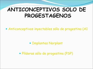 <ul><li>ANTICONCEPTIVOS SOLO DE PROGESTAGENOS </li></ul><ul><li>Anticonceptivos inyectables sólo de progestina (AISP)   </...