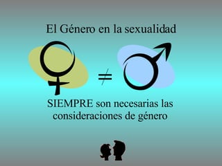 El Género en la sexualidad SIEMPRE son necesarias las consideraciones de género = 