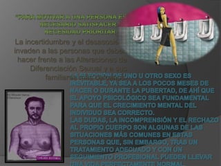La incertidumbre y el desasosiego
invaden a las personas que deben
  hacer frente a las Alteraciones de
      Diferenciación Sexual y a sus
           familiares más cercanos.
 