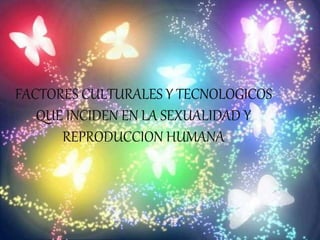 FACTORES CULTURALES Y TECNOLOGICOS
QUE INCIDEN EN LA SEXUALIDAD Y
REPRODUCCION HUMANA
 
