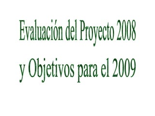 Evaluación del Proyecto 2008 y Objetivos para el 2009 
