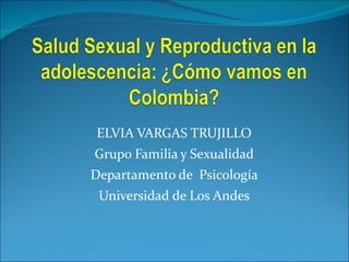ELVIA VARGAS TRUJILLO Grupo Familia y Sexualidad Departamento de  Psicología Universidad de Los Andes 