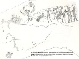 Cuevas de Altamira, España. Nótese como los cazadores prehistóricos Están representados con un pene erecto, simbolismo que representaba Que la caza era ejercicio masculino. 
