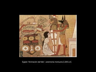 Egipto “Animación del falo”, ceremonia mortuoria 2,200 a.C. 