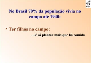No Brasil 70% da população vivia no campo até 1940: Ter filhos no campo: .....é só plantar mais que há comida  