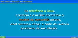 Na  referência a Deus , o homem e a mulher encontram o modelo da   comunhão  perene, ideal sempre a atingir a partir da vivência quotidiana da sua relação.   
