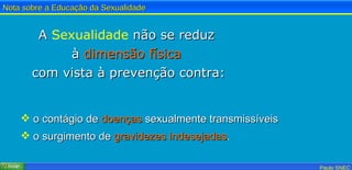 A  Sexualidade  não se reduz  à  dimensão física   com vista à prevenção contra: o contágio de  doenças  sexualmente transmissíveis o surgimento de  gravidezes   indesejadas . 