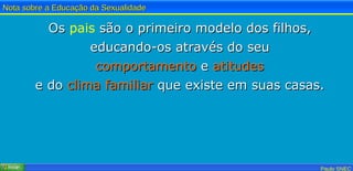 Os  pais  são o primeiro modelo dos filhos, educando-os através do seu comportamento  e  atitudes e do  clima familiar  que existe em suas casas. 