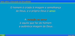O homem é criado à imagem e semelhança  de Deus, e o próprio Deus é  amor . A  vocação ao amor   é aquilo que faz do homem  a autêntica imagem de Deus. 
