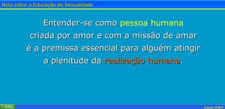 Entender-se como  pessoa humana criada por amor e com a missão de amar é a premissa essencial para alguém atingir a plenitude da  realização humana . 