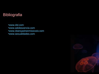 Bibliografia www.dst.com www.adolescencia.com www.doençastranmissiveis.com www.sexualidades.com 