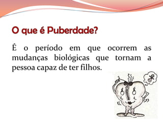 É o período em que ocorrem as
mudanças biológicas que tornam a
pessoa capaz de ter filhos.
 