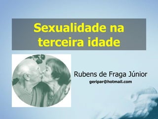 Sexualidade na terceira idade Rubens de Fraga Júnior [email_address] 
