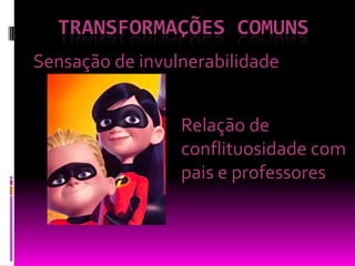 TRANSFORMAÇÕES comunsSensação de invulnerabilidadeRelação de conflituosidade com pais e professores