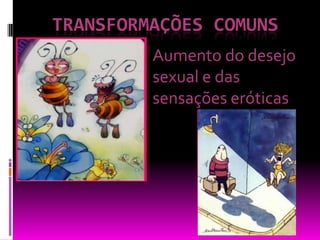 TRANSFORMAÇÕES comunsAumento do desejo sexual e das sensações eróticas