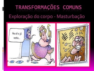 TRANSFORMAÇÕES comunsExploração do corpo - Masturbação