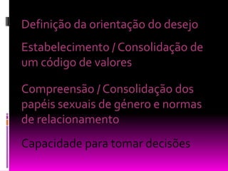 Definição da orientação do desejoEstabelecimento / Consolidação de um código de valoresCompreensão / Consolidação dos papéis sexuais de género e normas de relacionamentoCapacidade para tomar decisões