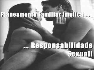 Planeamento Familiar implica ... ... Responsabilidade Sexual! 