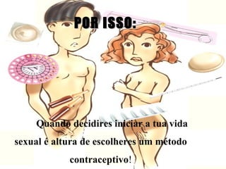 POR ISSO: Quando decidires iniciar a tua vida sexual é altura de escolheres um método contraceptivo ! 