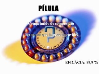 Comprimido de composição  hormonal que impede a gravidez EFICÁCIA: 99,9 % PÍLULA   