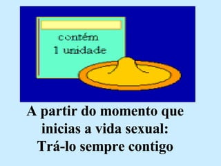 A partir do momento que inicias a vida sexual: Trá-lo sempre contigo 