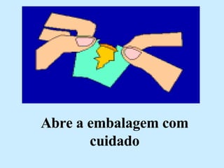 Abre a embalagem com cuidado 