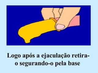 Logo após a ejaculação retira-o segurando-o pela base  