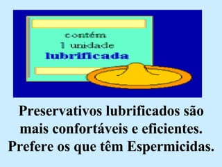Preservativos lubrificados são mais confortáveis e eficientes. Prefere os que têm Espermicidas. 