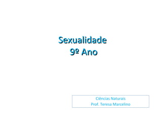 SexualidadeSexualidade
9º Ano9º Ano
Ciências Naturais
Prof. Teresa Marcelino
 