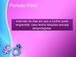 Período Fértil
Intervalo de dias em que a mulher pode
engravidar, caso tenha relações sexuais
desprotegidas.
 